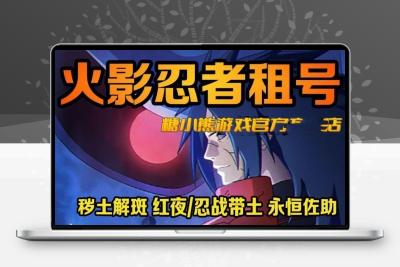 火影忍者租号手游账号便宜出租永恒佐助红叶带土木叶天道超面麻
